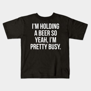 Im holding a beer so yeah Im pretty busy Kids T-Shirt